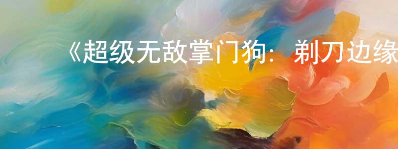 ﻿曹翊君的网络影视资源,﻿《超级无敌掌门狗：剃刀边缘》详情介绍_超级无敌掌门狗：剃刀边缘HD在线观看_超级无敌掌门狗：剃刀边缘迅雷下载_动漫剧场